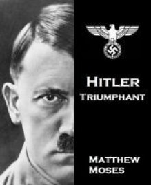 Hitler, Triumphant - Matthew Moses