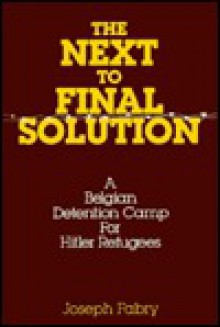 The Next-To-Final Solution: A Belgian Detention Camp for Hitler Refugees - Joseph Fabry