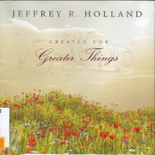 Created for Greater Things - Jeffrey R. Holland