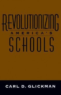 Revolutionizing America's Schools - Carl D. Glickman