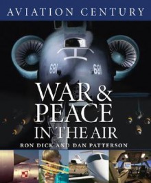 Aviation Century War and Peace in the Air (Aviation Century) - Ron Dick, Dan Patterson