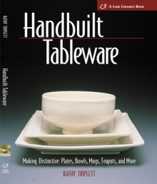 Handbuilt Tableware: Making Distinctive Plates, Bowls, Mugs, Teapots and More - Kathy Triplett