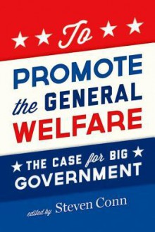 To Promote the General Welfare: The Case for Big Government - Steven Conn