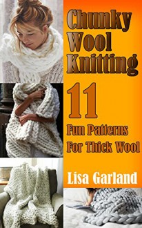 Chunky Wool Knitting: 11 Fun Patterns For Thick Wool: (Knitting Patterns, Knitting Projects) (Knitting for Dummies) - Lisa Garland