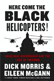 Here Come the Black Helicopters!: UN Global Governance and the Loss of Freedom - Dick Morris, Eileen McGann