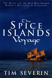 The Spice Islands Voyage: The Quest for the Man Who Shared Darwin's Discovery of Evolution - Tim Severin