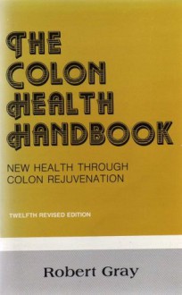 THE COLON HEALTH HANDBOOK: NEW HEALTH THROUGH COLON REJUVENATION - Robert Gray