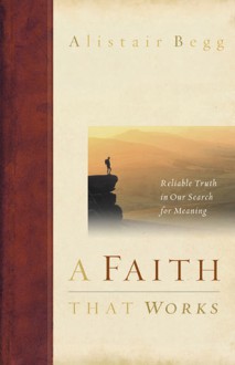 A Faith That Works: Reliable Truth in Our Search for Meaning - Alistair Begg