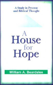 A House for Hope: A Study in Process and Biblical Thought - William A. Beardslee