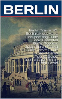 Berlin Travel 101. Berlin's Must Have Backpacking Guide Book. Essential Berlin Tourism Guide, Berlin Travel Guide,Travel Guide Berlin, Berlin Tourist Guide, Tourist Guide Berlin, and Berlin - Heviz's, Viola Laser, Eric Cerquitella, travel berlin, vdh Berlin