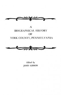 A Biographical History of York County, Pennsylvania - John C.L. Gibson