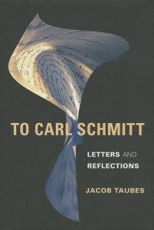 To Carl Schmitt: Letters and Reflections - Jacob Taubes, Keith Tribe, Mike Grimshaw