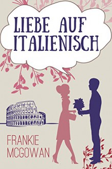 Liebe auf Italienisch (German Edition) - Frankie McGowan