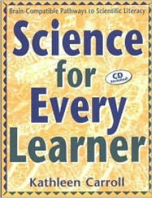 Science for Every Learner: Brain-Compatible Pathways to Scientific Literacy - Kathleen Carroll, Steve Carroll