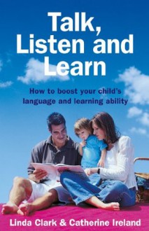 Talk, Listen and Learn How to boost your child's language and learning ability - L. Clark, Catherine Ireland