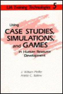 Using Case Studies, Simulations, and Games in Human Resource Developments (Training Technologies Set Ser.) - William Pfeiffer, Arlette C. Ballew