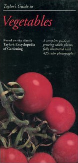 Taylor's Guide to Vegetables: A Complete Guide to Growing Edible Plants, Fully Illustrated with 425 Color Photographs - Norman Taylor