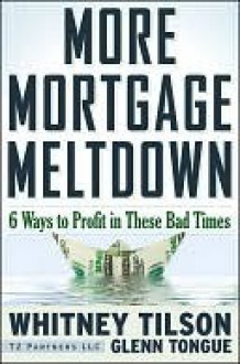 More Mortgage Meltdown: 6 Ways to Profit in These Bad Times - Whitney Tilson, Glenn Tongue