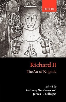 Richard II: The Art of Kingship - Anthony Goodman, James Gillespie