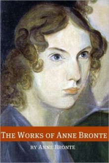 The Works of Anne Bronte (Annotated with Critical Essay and Biography) - Anne Brontë