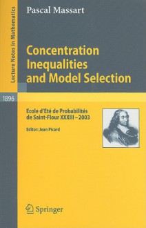 Concentration Inequalities and Model Selection: Ecole d'Ete de Probabilites de Saint-Flour XXXIII - 2003 - Pascal Massart