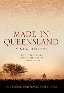 Made in Queensland: A New History - Ross Fitzgerald, David Symons, Lyndon Megarrity