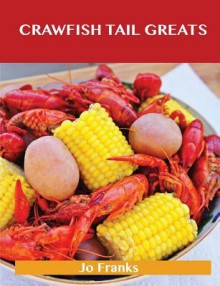 Crawfish Tail Greats: Delicious Crawfish Tail Recipes, the Top 54 Crawfish Tail Recipes - Jo Franks