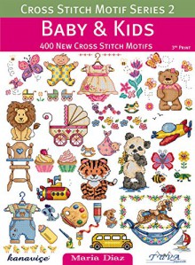 Cross Stitch Motif Series 2: Baby & Kids: 400 New Cross Stitch Motifs - Maria Diaz