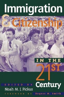 Immigration and Citizenship in the Twenty-First Century - Noah M.J. Pickus, Rogers M. Smith, Kwame Anthony Appiah, Linda S. Bosniak