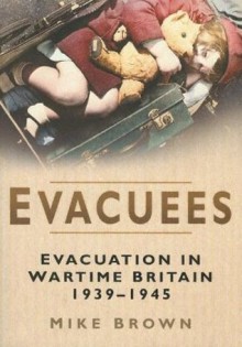 Evacuees: Evacuation in Wartime Britain 1939-1945 - Mike Brown