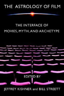 The Astrology of Film: The Interface of Movies, Myth, and Archetype - Bill Streett