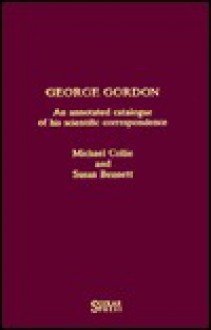 George Gordon: An Annotated Catalogue of His Scientific Correspondence - Michael Collie, Susan Bennett