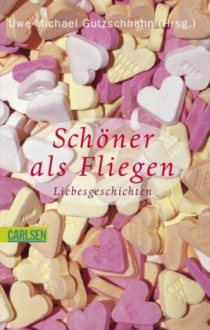 Schöner als Fliegen. Liebesgeschichten - Uwe-Michael Gutzschhahn