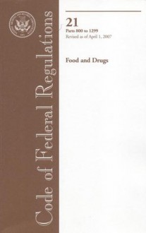 Code of Federal Regulations, Title 21, Food and Drugs, Pt. 800-1299, Revised as of April 1, 2007 - (United States) Office of the Federal Register, (United States) Office of the Federal Register