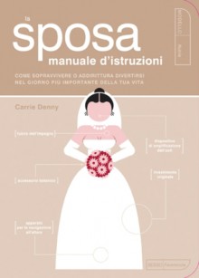 La sposa. Manuale d'istruzioni - Carrie Denny, Paul Kepple, Scotty Reifsnyder, Daria Restani