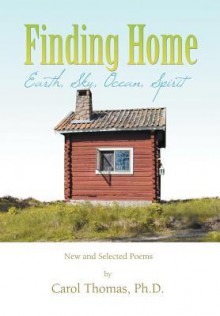 Finding Home: Earth, Sky, Ocean, Spirit: New and Selected Poems - Carol Thomas