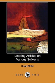 Leading Articles on Various Subjects (Dodo Press) - Hugh Miller, Rev John Davidson