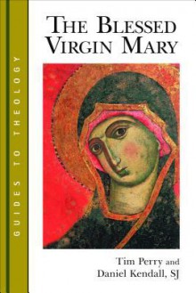 The Blessed Virgin Mary (Guides to Theology) - Tim Perry, Daniel Kendall