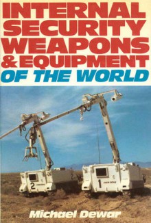 Internal Security Weapons & Equipment of the World - Michael Dewar