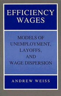 Efficiency Wages: Models of Unemployment, Layoffs, and Wage Dispersion - Andrew Weiss