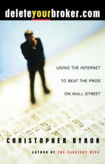 deleteyourbroker.com: Using the Internet to Beat the Pros on Wall Street - Christopher Byron