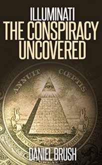 The Illuminati: The Conspiracy Uncovered - Daniel Brush