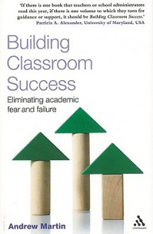 Building Classroom Success: Eliminating Academic Fear and Failure - Andrew Martin