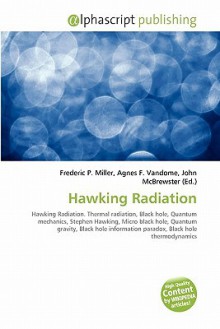 Hawking Radiation: Hawking Radiation. Thermal Radiation, Black Hole, Quantum Mechanics, Stephen Hawking, Micro Black Hole, Quantum Gravity, Black Hole Information Paradox, Black Hole Thermodynamics - Agnes F. Vandome, John McBrewster, Sam B Miller II