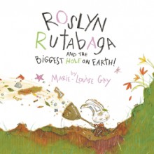 Roslyn Rutabaga and the Biggest Hole on Earth! - Marie-Louise Gay