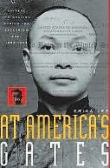 At America's Gates: Chinese Immigration During the Exclusion Era, 1882-1943 - Erika Lee