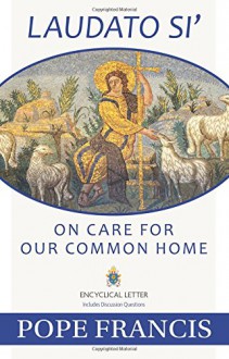 Laudato Si -- On Care for Our Common Home - Pope Francis