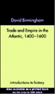 Trade and Empire in the Atlantic 1400-1600 (Introductions to History) - Professor David Birmingham, David Birmingham