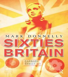 Sixties Britain: Culture, Society and Politics - Mark Donnelly