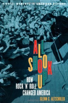 All Shook Up: How Rock 'n' Roll Changed America (Pivotal Moments in American History) - Glenn C. Altschuler